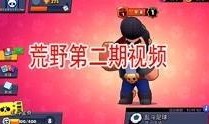 荒野乱斗 最新爆料视频,全新角色与地图大揭秘！